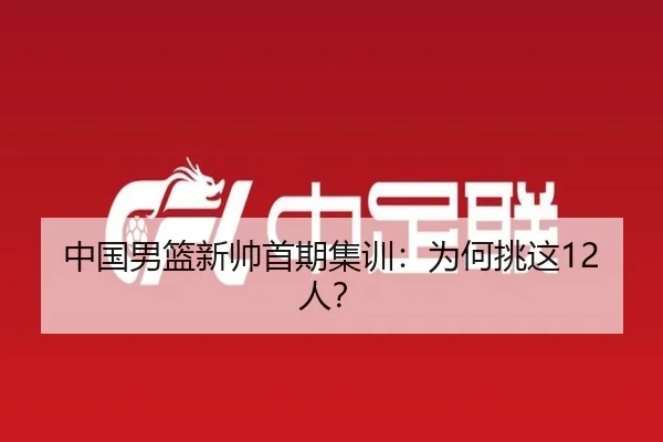 中国男篮新帅首期集训：为何挑这12人？